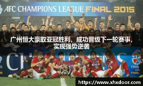 广州恒大豪取亚冠胜利，成功晋级下一轮赛事，实现强势逆袭