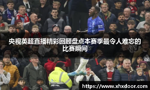 央视英超直播精彩回顾盘点本赛季最令人难忘的比赛瞬间