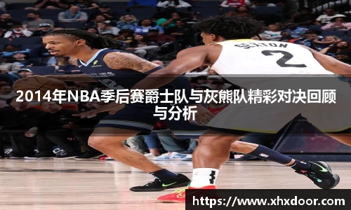 2014年NBA季后赛爵士队与灰熊队精彩对决回顾与分析