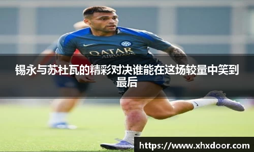锡永与苏杜瓦的精彩对决谁能在这场较量中笑到最后