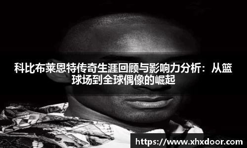 科比布莱恩特传奇生涯回顾与影响力分析：从篮球场到全球偶像的崛起