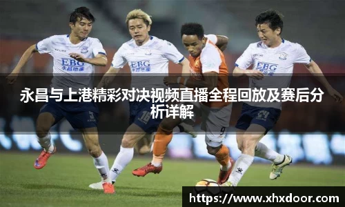 永昌与上港精彩对决视频直播全程回放及赛后分析详解