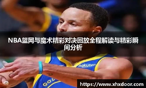 NBA篮网与魔术精彩对决回放全程解读与精彩瞬间分析