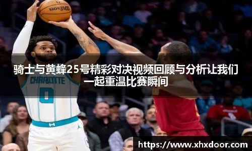 骑士与黄蜂25号精彩对决视频回顾与分析让我们一起重温比赛瞬间