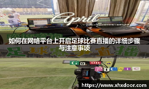 如何在网络平台上开启足球比赛直播的详细步骤与注意事项