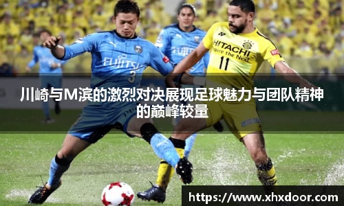 川崎与M滨的激烈对决展现足球魅力与团队精神的巅峰较量