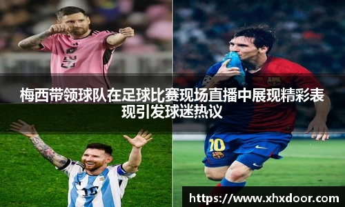梅西带领球队在足球比赛现场直播中展现精彩表现引发球迷热议